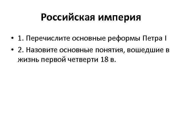 Российская империя • 1. Перечислите основные реформы Петра I • 2. Назовите основные понятия,