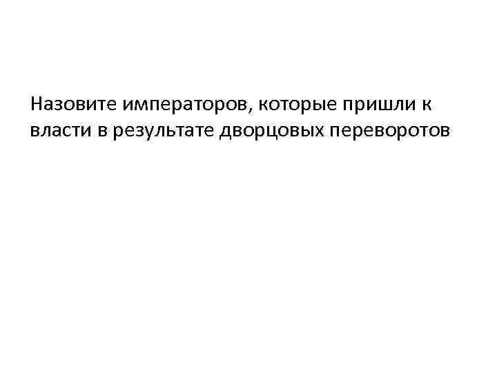 Назовите императоров, которые пришли к власти в результате дворцовых переворотов 