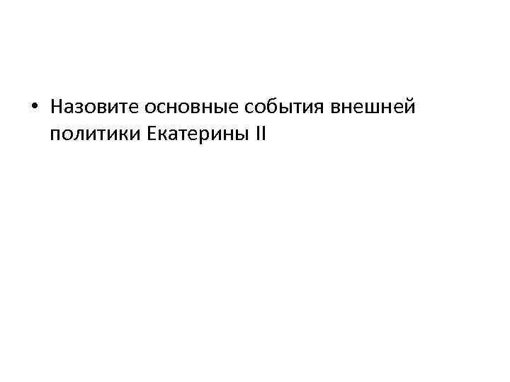  • Назовите основные события внешней политики Екатерины II 