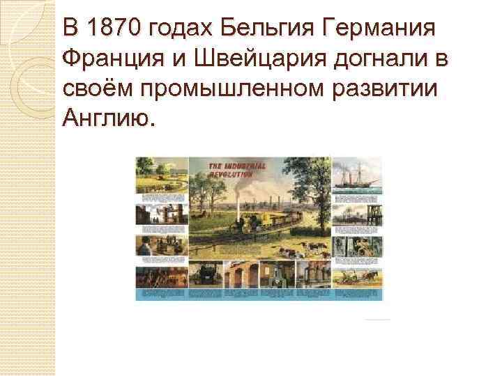 В 1870 годах Бельгия Германия Франция и Швейцария догнали в своём промышленном развитии Англию.