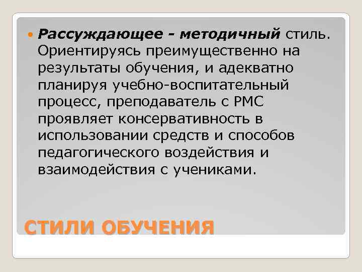  Рассуждающее - методичный стиль. Ориентируясь преимущественно на результаты обучения, и адекватно планируя учебно-воспитательный