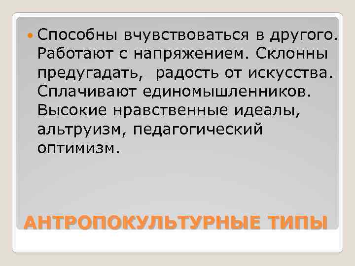  Способны вчувствоваться в другого. Работают с напряжением. Склонны предугадать, радость от искусства. Сплачивают