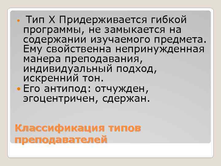 Тип Х Придерживается гибкой программы, не замыкается на содержании изучаемого предмета. Ему свойственна непринужденная