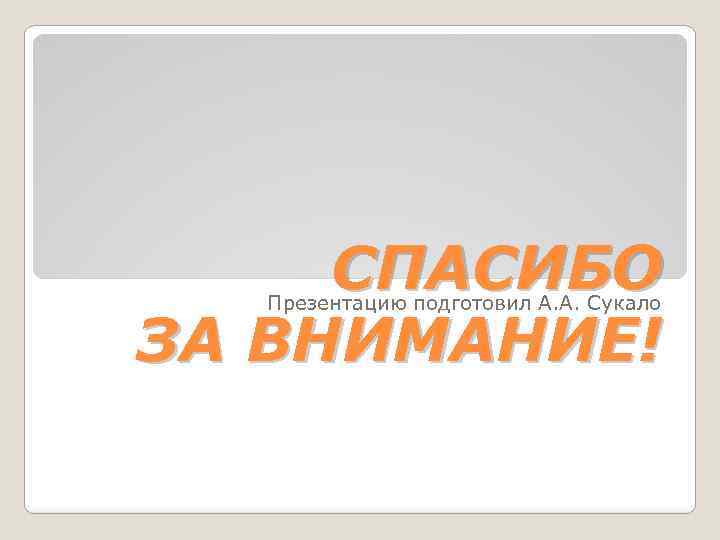 СПАСИБО ЗА ВНИМАНИЕ! Презентацию подготовил А. А. Сукало 