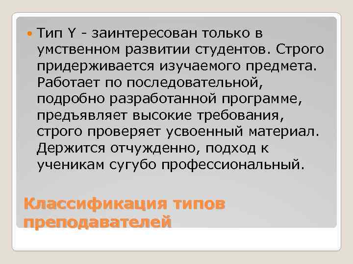  Тип Y - заинтересован только в умственном развитии студентов. Строго придерживается изучаемого предмета.