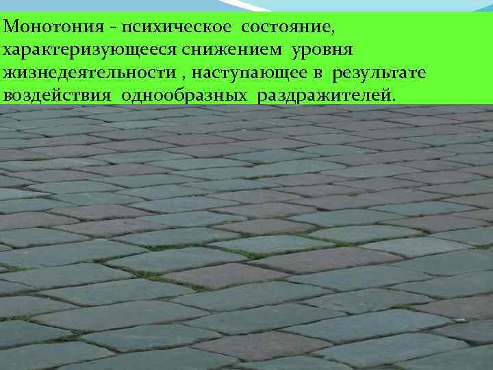 Монотония - психическое состояние, характеризующееся снижением уровня жизнедеятельности , наступающее в результате воздействия однообразных