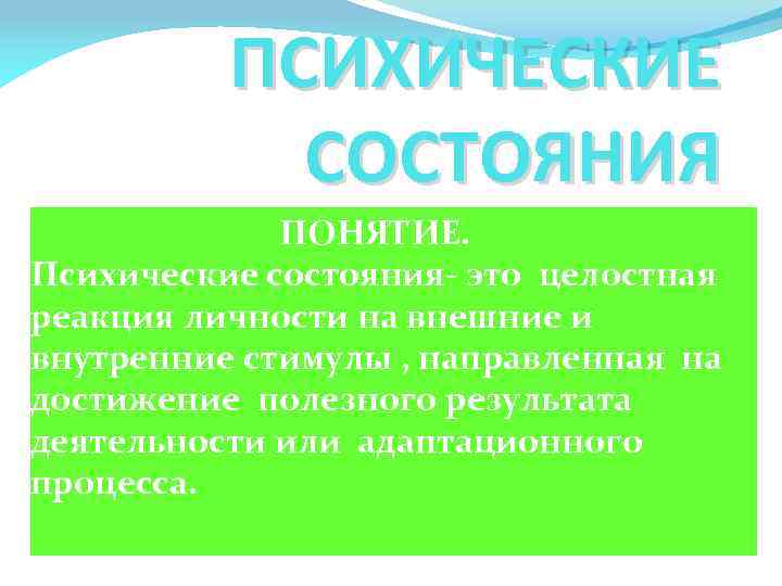 ПСИХИЧЕСКИЕ СОСТОЯНИЯ ПОНЯТИЕ. Психические состояния- это целостная реакция личности на внешние и внутренние стимулы