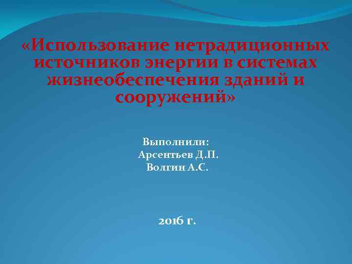  «Использование нетрадиционных источников энергии в системах жизнеобеспечения зданий и сооружений» Выполнили: Арсентьев Д.