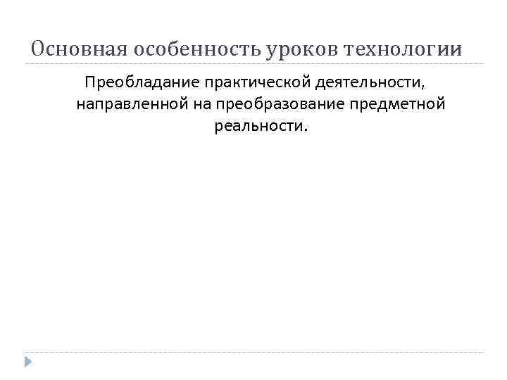 Основная особенность уроков технологии Преобладание практической деятельности, направленной на преобразование предметной реальности. 