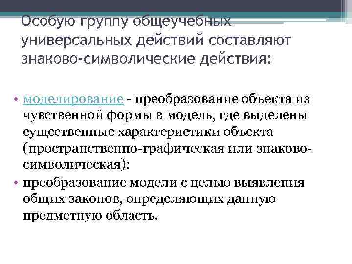 Особую группу общеучебных универсальных действий составляют знаково-символические действия: • моделирование - преобразование объекта из