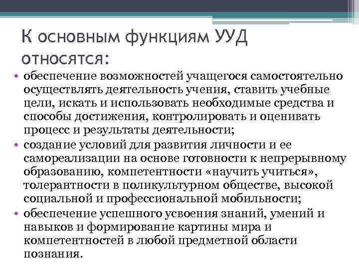 К основным функциям УУД относятся: • обеспечение возможностей учащегося самостоятельно осуществлять деятельность учения, ставить