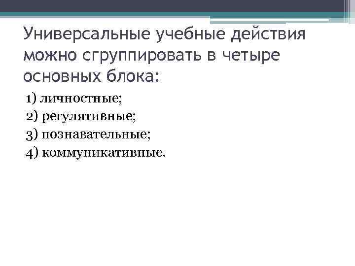 Универсальные учебные действия можно сгруппировать в четыре основных блока: 1) личностные; 2) регулятивные; 3)