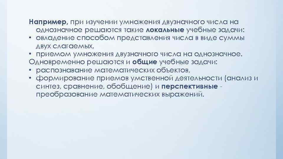 Например, при изучении умножения двузначного числа на однозначное решаются такие локальные учебные задачи: •