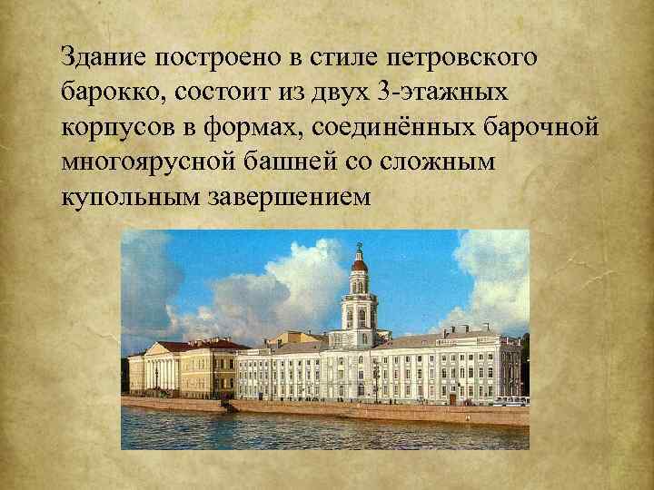 Здание построено в стиле петровского барокко, состоит из двух 3 -этажных корпусов в формах,