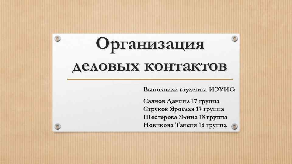 Организация деловых контактов Выполнили студенты ИЭУИС: Саянов Даниил 17 группа Струков Ярослав 17 группа