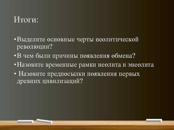 Итоги: • Выделите основные черты неолитической революции? • В чем были причины появления обмена?