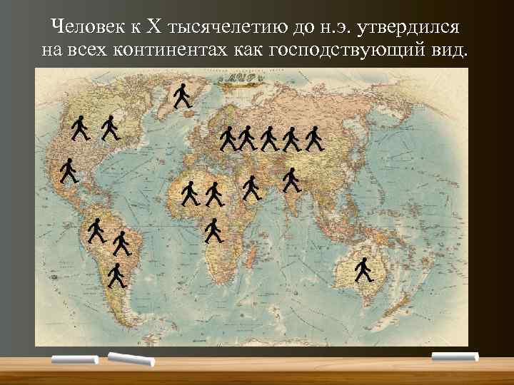 Человек к X тысячелетию до н. э. утвердился на всех континентах как господствующий вид.