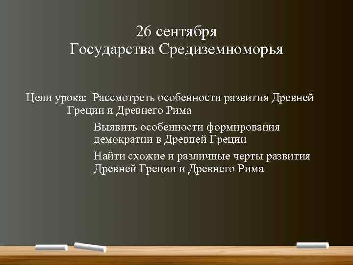 26 сентября Государства Средиземноморья Цели урока: Рассмотреть особенности развития Древней Греции и Древнего Рима