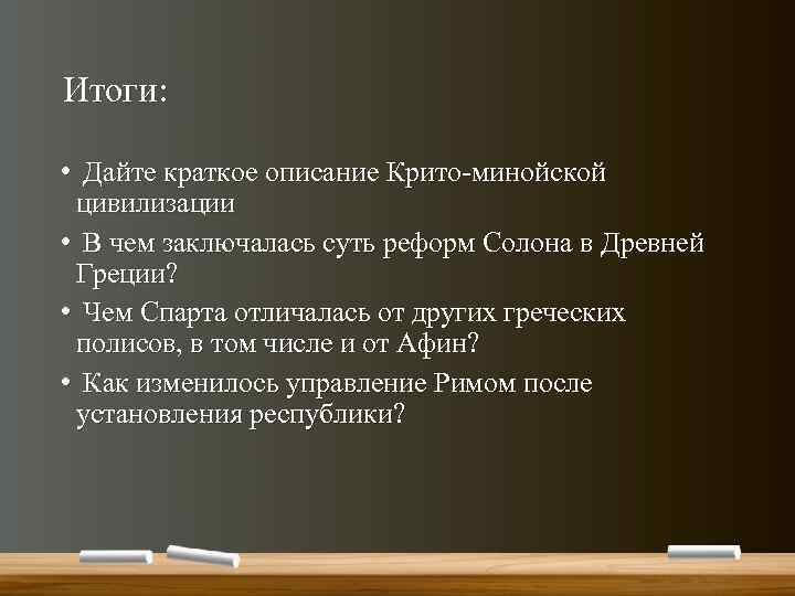 Итоги: • Дайте краткое описание Крито-минойской цивилизации • В чем заключалась суть реформ Солона