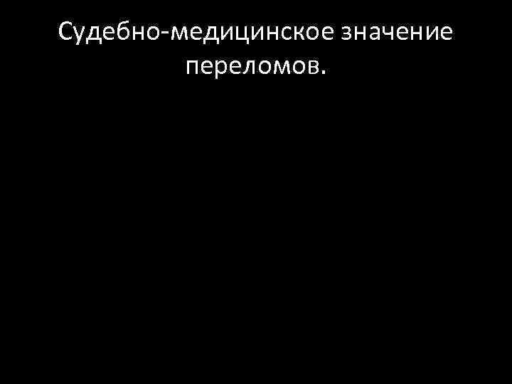 Судебно-медицинское значение переломов. 