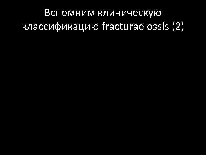 Вспомним клиническую классификацию fracturae ossis (2) 