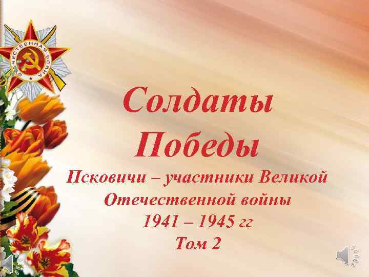 Солдаты Победы { Победы Псковичи – участники Великой Отечественной войны 1941 – 1945 гг