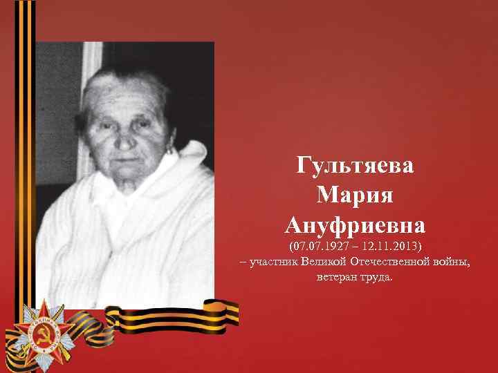 Гультяева Мария Ануфриевна (07. 1927 – 12. 11. 2013) – участник Великой Отечественной войны,