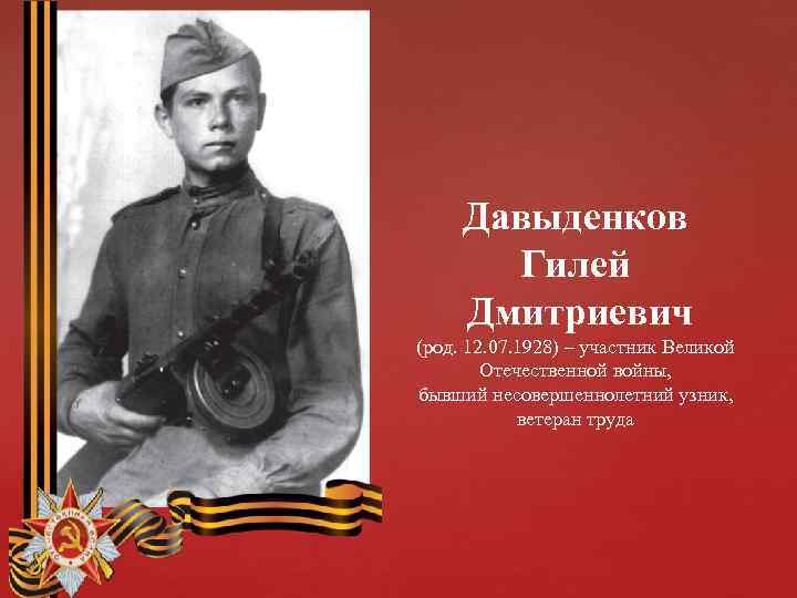 Давыденков Гилей Дмитриевич (род. 12. 07. 1928) – участник Великой Отечественной войны, бывший несовершеннолетний