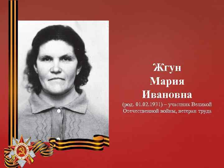 Жгун Мария Ивановна (род. 01. 02. 1931) – участник Великой Отечественной войны, ветеран труда
