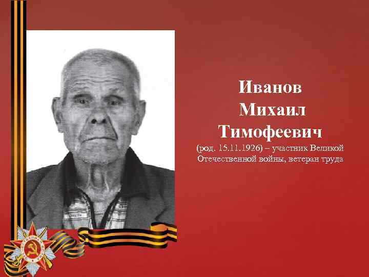 Иванов Михаил Тимофеевич (род. 15. 11. 1926) – участник Великой Отечественной войны, ветеран труда