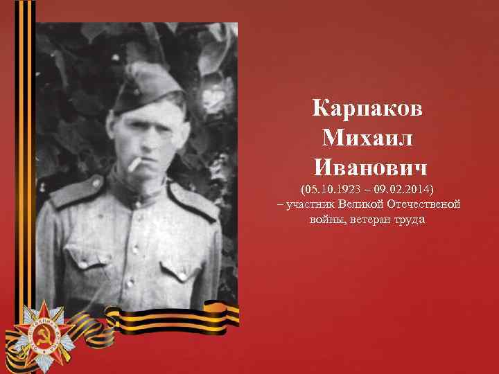 Карпаков Михаил Иванович (05. 10. 1923 – 09. 02. 2014) – участник Великой Отечественой