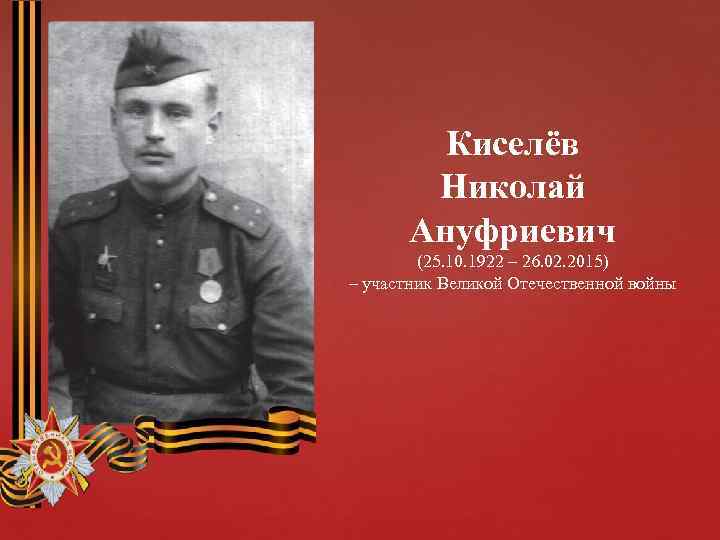 Киселёв Николай Ануфриевич (25. 10. 1922 – 26. 02. 2015) – участник Великой Отечественной