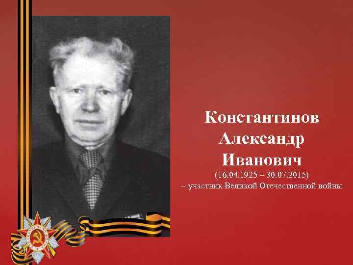 Константинов Александр Иванович (16. 04. 1925 – 30. 07. 2015) – участник Великой Отечественной