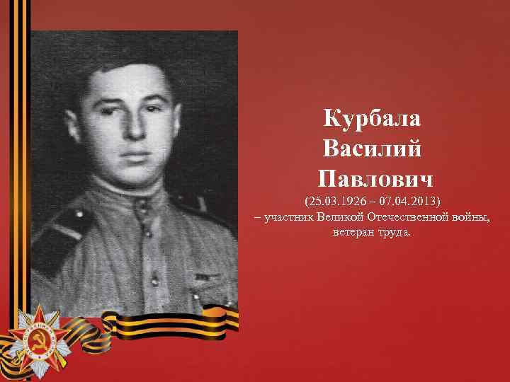 Курбала Василий Павлович (25. 03. 1926 – 07. 04. 2013) – участник Великой Отечественной