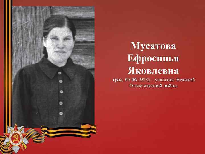 Мусатова Ефросинья Яковлевна (род. 05. 06. 1923) – участник Великой Отечественной войны 