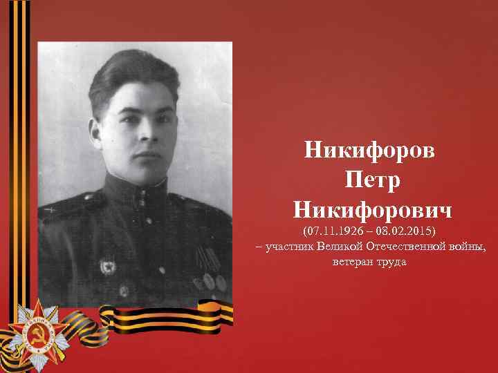 Никифоров Петр Никифорович (07. 11. 1926 – 08. 02. 2015) – участник Великой Отечественной