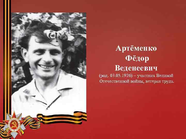 Артёменко Фёдор Веденеевич (род. 03. 05. 1926) – участник Великой Отечественной войны, ветеран труда.