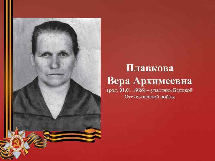 Плавкова Вера Архимеевна (род. 01. 1926) – участник Великой Отечественной войны 