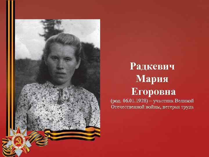 Радкевич Мария Егоровна (род. 06. 01. 1928) – участник Великой Отечественной войны, ветеран труда
