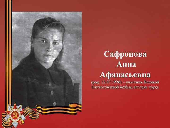 Сафронова Анна Афанасьевна (род. 12. 07. 1926) – участник Великой Отечественной войны, ветеран труда