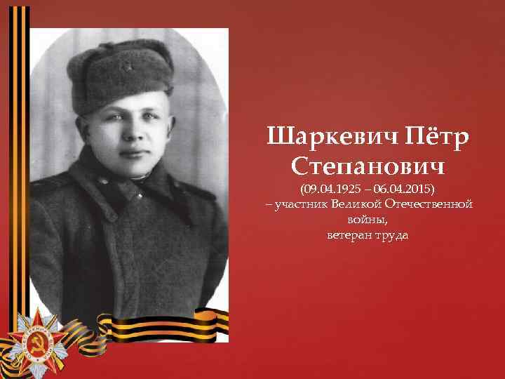 Шаркевич Пётр Степанович (09. 04. 1925 – 06. 04. 2015) – участник Великой Отечественной