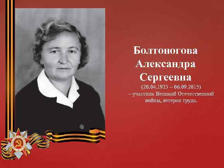 Болтоногова Александра Сергеевна (20. 04. 1923 – 06. 09. 2015) – участник Великой Отечественной