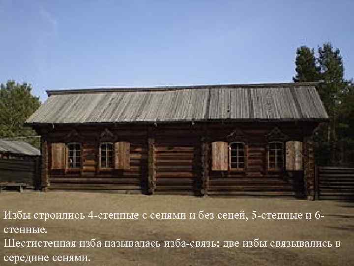 Избы строились 4 -стенные с сенями и без сеней, 5 -стенные и 6 стенные.