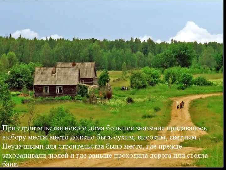При строительстве нового дома большое значение придавалось выбору места: место должно быть сухим, высоким,