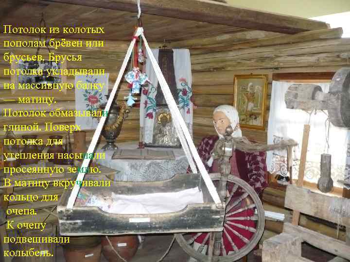 Потолок из колотых пополам брёвен или брусьев. Брусья потолка укладывали на массивную балку —