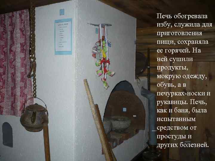 Печь обогревала избу, служила для приготовления пищи, сохраняла ее горячей. На ней сушили продукты,