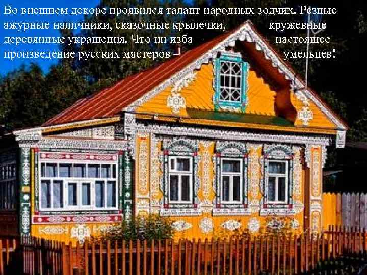Во внешнем декоре проявился талант народных зодчих. Резные ажурные наличники, сказочные крылечки, кружевные деревянные