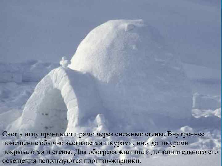 Свет в иглу проникает прямо через снежные стены. Внутреннее помещение обычно застилается шкурами, иногда