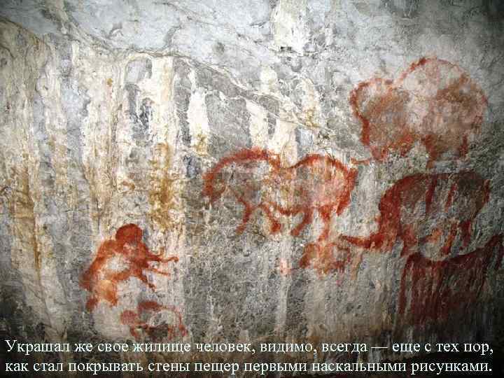 Украшал же свое жилище человек, видимо, всегда — еще с тех пор, как стал