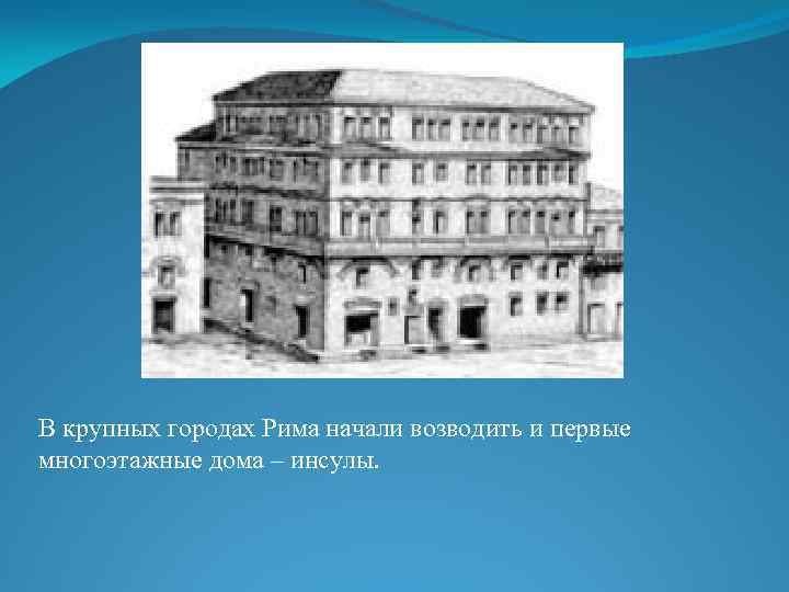 В крупных городах Рима начали возводить и первые многоэтажные дома – инсулы. 